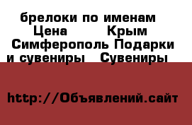 брелоки по именам › Цена ­ 50 - Крым, Симферополь Подарки и сувениры » Сувениры   